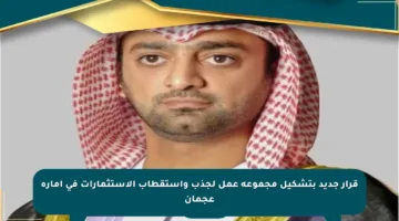 قرار جديد بتشكيل مجموعة عمل لجذب واستقطاب الاستثمارات في إمارة عجمان